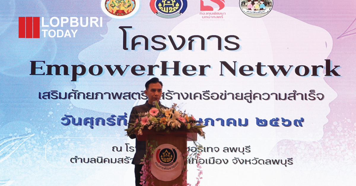 ลพบุรีจัด “EmpowerHER Network” เสริมศักยภาพสตรี สร้างเครือข่ายเข้มแข็ง ขับเคลื่อนเศรษฐกิจฐานราก